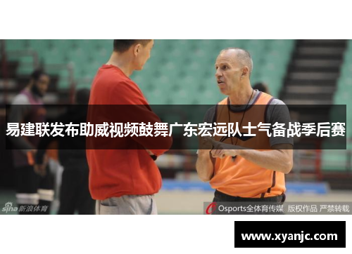 易建联发布助威视频鼓舞广东宏远队士气备战季后赛