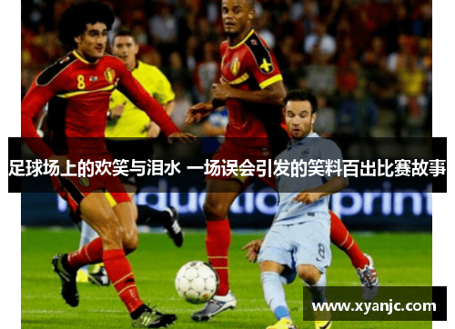 足球场上的欢笑与泪水 一场误会引发的笑料百出比赛故事