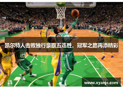 凯尔特人击败独行豪取五连胜，冠军之路再添精彩