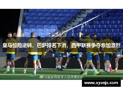 皇马惊险逆转，巴萨排名下滑，西甲联赛争夺愈加激烈
