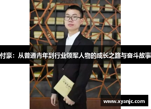 付豪：从普通青年到行业领军人物的成长之路与奋斗故事