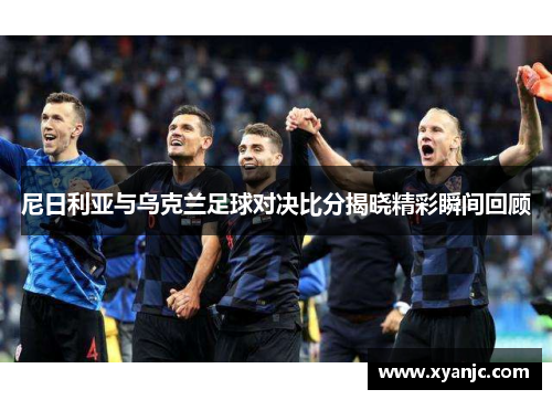 尼日利亚与乌克兰足球对决比分揭晓精彩瞬间回顾