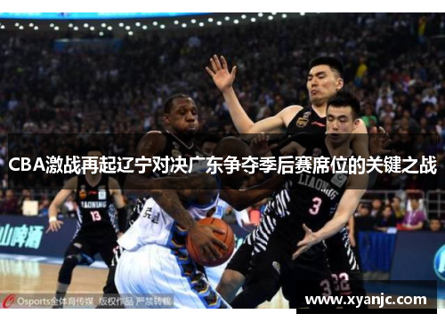 CBA激战再起辽宁对决广东争夺季后赛席位的关键之战