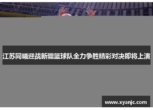 江苏同曦迎战新疆篮球队全力争胜精彩对决即将上演