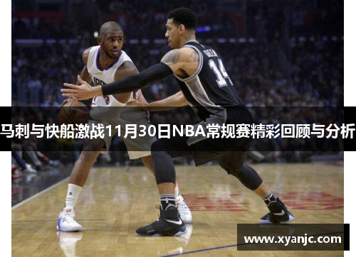 马刺与快船激战11月30日NBA常规赛精彩回顾与分析
