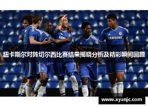 纽卡斯尔对阵切尔西比赛结果揭晓分析及精彩瞬间回顾