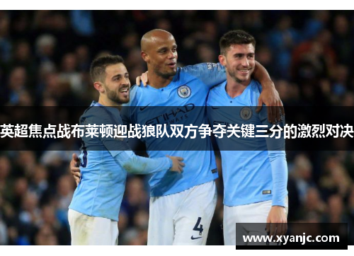 英超焦点战布莱顿迎战狼队双方争夺关键三分的激烈对决