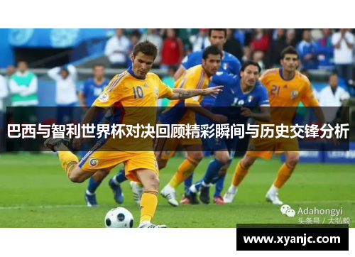 巴西与智利世界杯对决回顾精彩瞬间与历史交锋分析